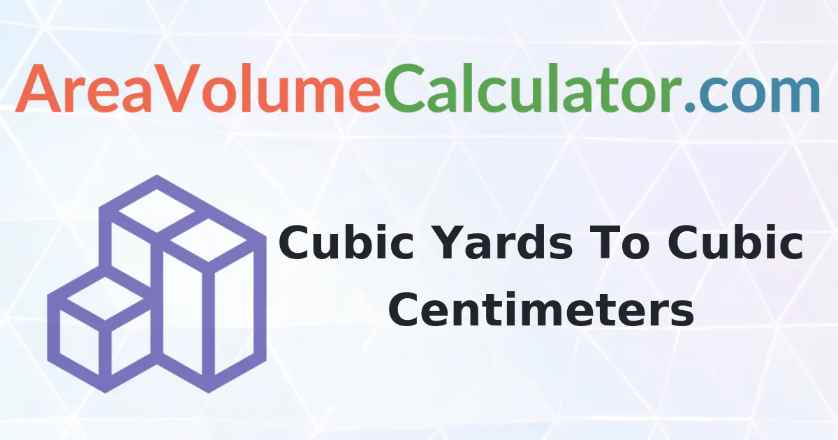 Convert 91000 Cubic Yards To Cubic Centimeters Calculator