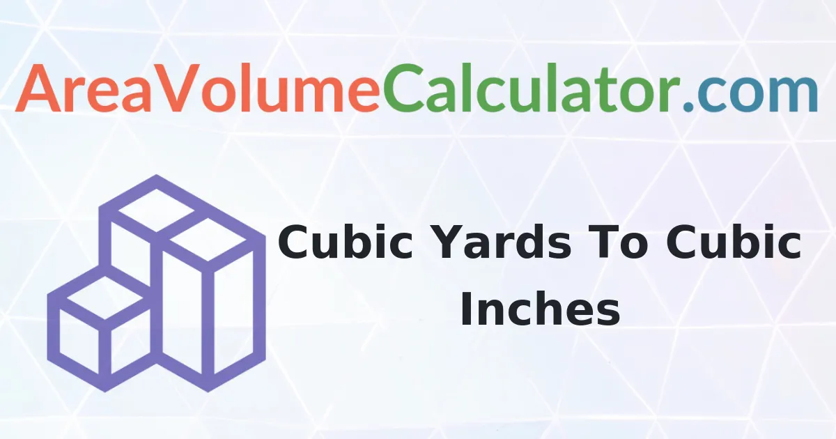 Convert 476 Cubic Yards To Cubic Inches Calculator