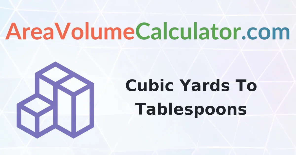 Convert 103 Cubic Yards To Tablespoons Calculator