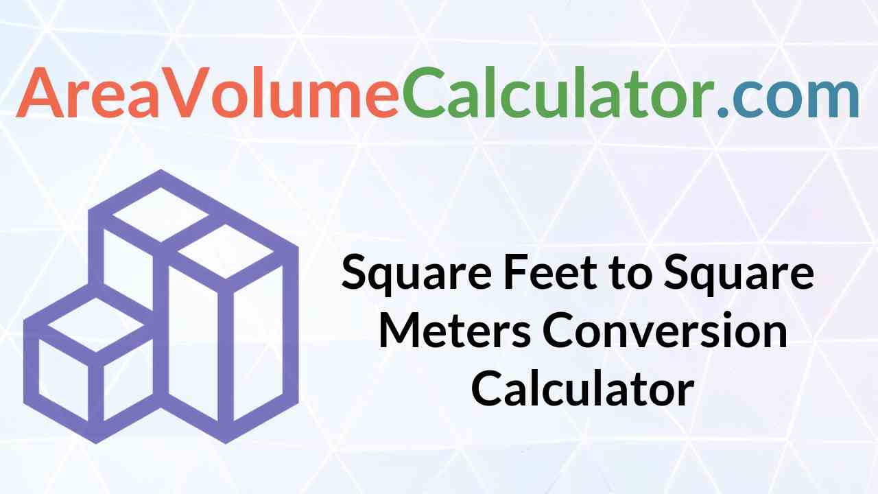 Begrip Mantsjoerije koper Square Feet to Square Meters Conversion Calculator |Online sq ft to sq m  Unit Converter - Areavolumecalculator.com - areavolumecalculator.com